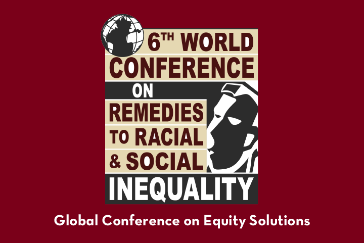 6th World Conference on Remedies to Racial & Social Inequality. Global Conference on Equity Solutions.